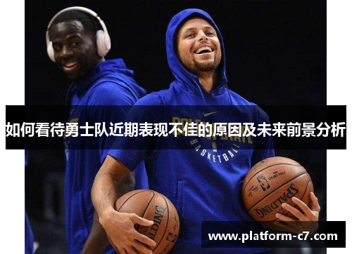 如何看待勇士队近期表现不佳的原因及未来前景分析