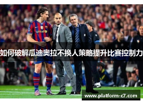 如何破解瓜迪奥拉不换人策略提升比赛控制力