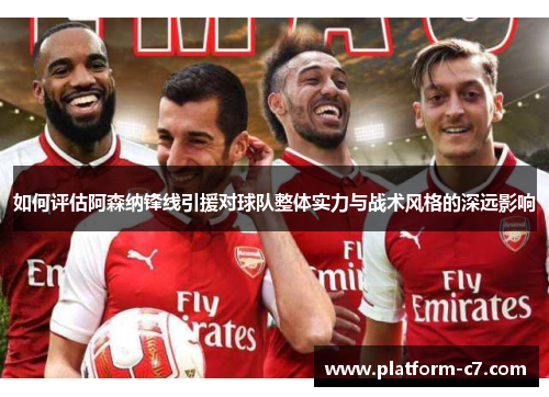 如何评估阿森纳锋线引援对球队整体实力与战术风格的深远影响