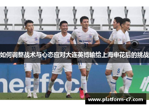 如何调整战术与心态应对大连英博输给上海申花后的挑战