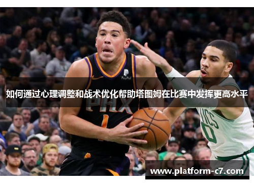 如何通过心理调整和战术优化帮助塔图姆在比赛中发挥更高水平