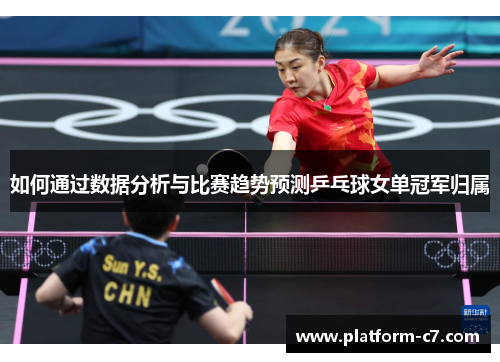 如何通过数据分析与比赛趋势预测乒乓球女单冠军归属