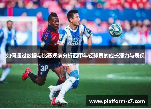 如何通过数据与比赛观察分析西甲年轻球员的成长潜力与表现