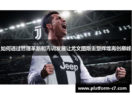 如何通过管理革新和青训发展让尤文图斯重塑辉煌再创巅峰