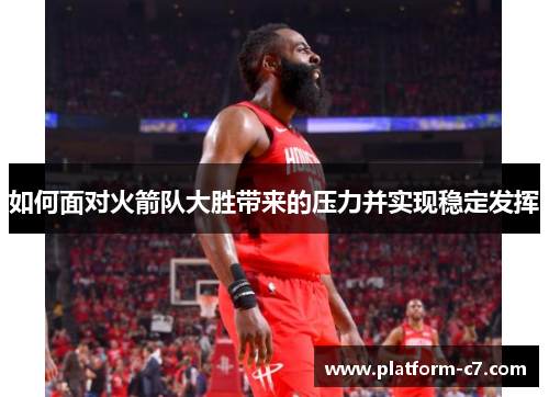 如何面对火箭队大胜带来的压力并实现稳定发挥 如何面对火箭队大胜带来的压力并实现稳定发挥