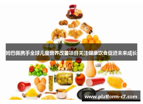 姆巴佩携手全球儿童营养改善项目关注健康饮食促进未来成长 姆巴佩携手全球儿童营养改善项目关注健康饮食促进未来成长
