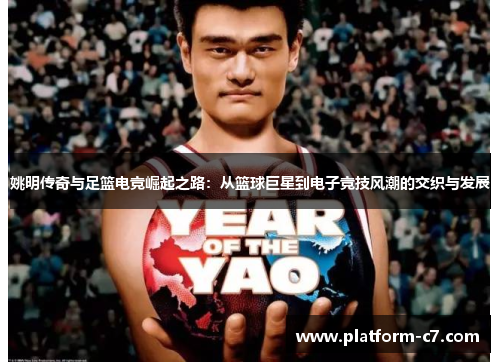 姚明传奇与足篮电竞崛起之路:从篮球巨星到电子竞技风潮的交织与发展 姚明传奇与足篮电竞崛起之路:从篮球巨星到电子竞技风潮的交织与发展