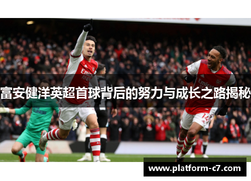 富安健洋英超首球背后的努力与成长之路揭秘