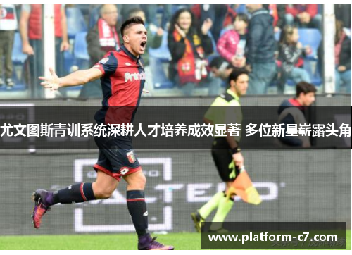 尤文图斯青训系统深耕人才培养成效显著 多位新星崭露头角