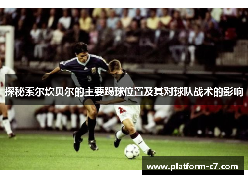 探秘索尔坎贝尔的主要踢球位置及其对球队战术的影响