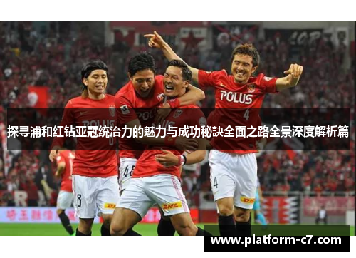 探寻浦和红钻亚冠统治力的魅力与成功秘訣全面之路全景深度解析篇