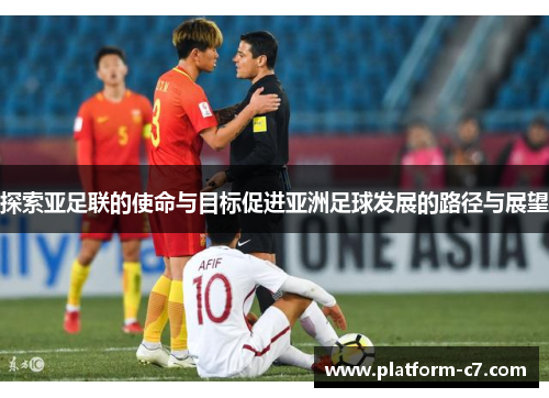 探索亚足联的使命与目标促进亚洲足球发展的路径与展望 探索亚足联的使命与目标促进亚洲足球发展的路径与展望